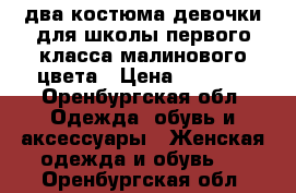 два костюма девочки для школы первого класса малинового цвета › Цена ­ 1 500 - Оренбургская обл. Одежда, обувь и аксессуары » Женская одежда и обувь   . Оренбургская обл.